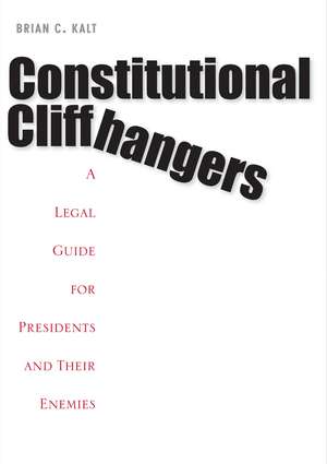 Constitutional Cliffhangers: A Legal Guide for Presidents and Their Enemies de Brian C. Kalt