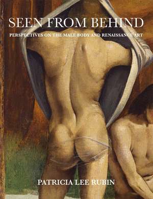 Seen from Behind: Perspectives on the Male Body and Renaissance Art de Patricia Lee Rubin