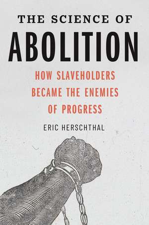 The Science of Abolition: How Slaveholders Became the Enemies of Progress de Eric Herschthal