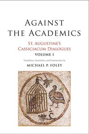 Against the Academics: St. Augustine's Cassiciacum Dialogues, Volume 1 de Saint Augustine