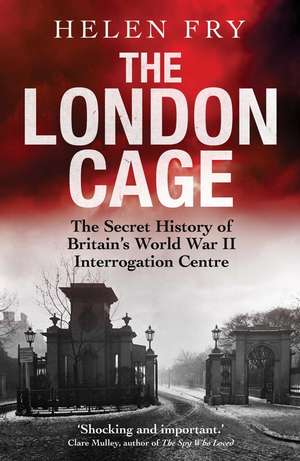 The London Cage: The Secret History of Britain's World War II Interrogation Centre de Helen Fry