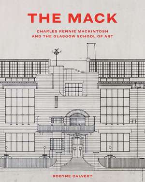 The Mack: Charles Rennie Mackintosh and the Glasgow School of Art de Robyne Calvert