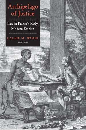 Archipelago of Justice: Law in France’s Early Modern Empire de Laurie M. Wood