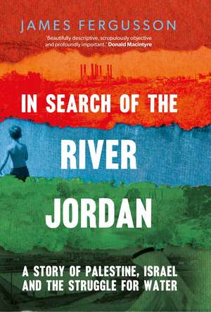 In Search of the River Jordan: A Story of Palestine, Israel and the Struggle for Water de James Fergusson