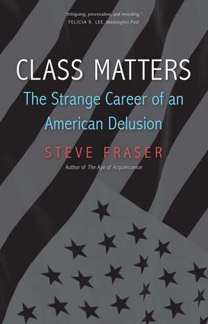 Class Matters: The Strange Career of an American Delusion de Steve Fraser