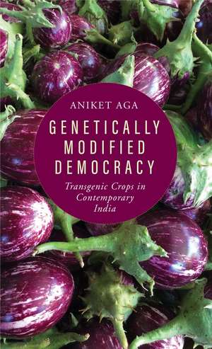 Genetically Modified Democracy – Transgenic Crops in Contemporary India de Aniket Aga