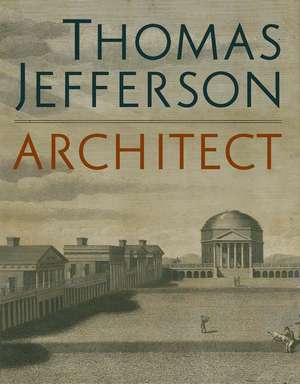 Thomas Jefferson, Architect: Palladian Models, Democratic Principles, and the Conflict of Ideals de Lloyd DeWitt