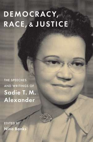 Democracy, Race, and Justice: The Speeches and Writings of Sadie T. M. Alexander de Sadie T. M. Alexander