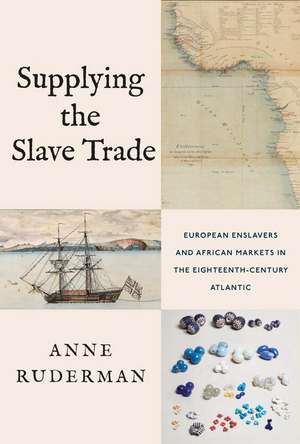 Supplying the Slave Trade: European Enslavers and African Markets in the Eighteenth-Century Atlantic de Anne Ruderman