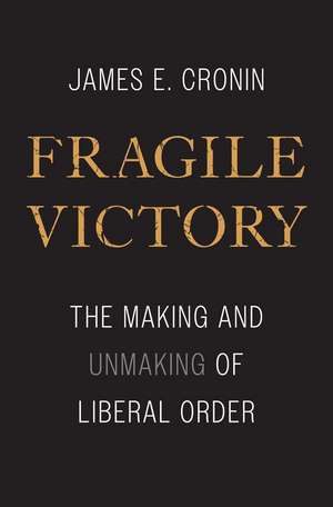 Fragile Victory: The Making and Unmaking of Liberal Order de James E. Cronin