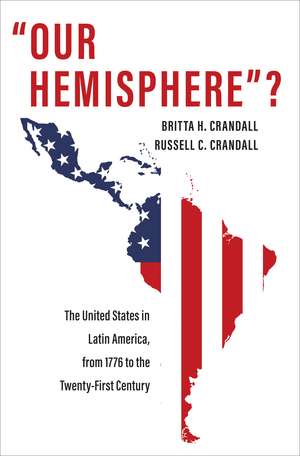 "Our Hemisphere"?: The United States in Latin America, from 1776 to the Twenty-First Century de Britta H. Crandall