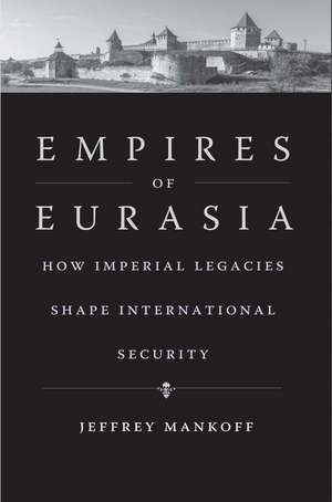 Empires of Eurasia: How Imperial Legacies Shape International Security de Jeffrey Mankoff