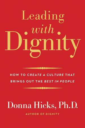 Leading with Dignity: How to Create a Culture That Brings Out the Best in People de Donna Hicks Ph.D