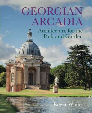 Georgian Arcadia – Architecture for the Park and Garden de Roger White