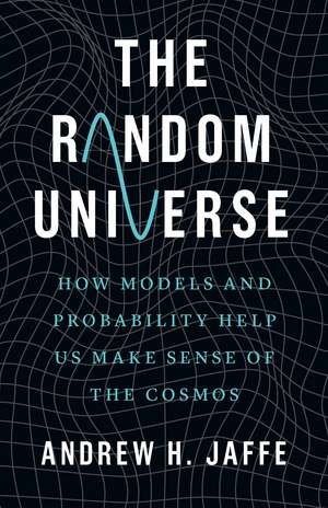 The Random Universe: How Models and Probability Help Us Make Sense of the Cosmos de Andrew H. Jaffe