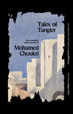 Tales of Tangier: The Complete Short Stories of Mohamed Choukri de Mohamed Choukri