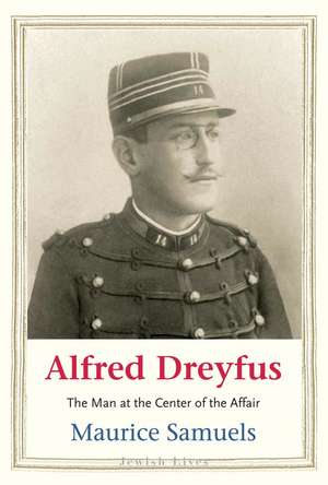 Alfred Dreyfus: The Man at the Center of the Affair de Maurice Samuels