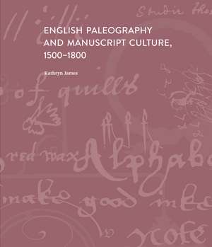 English Paleography and Manuscript Culture, 1500-1800 de Kathryn James