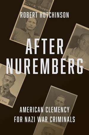 After Nuremberg: American Clemency for Nazi War Criminals de Robert Hutchinson