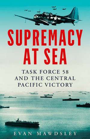 Supremacy at Sea: Task Force 58 and the Central Pacific Victory de Evan Mawdsley