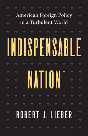 Indispensable Nation: American Foreign Policy in a Turbulent World de Robert J. Lieber