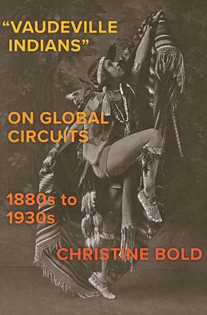 "Vaudeville Indians" on Global Circuits, 1880s-1930s de Christine Bold