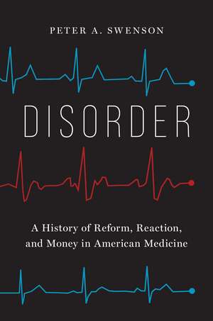 Disorder: A History of Reform, Reaction, and Money in American Medicine de Peter A. Swenson