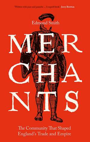 Merchants: The Community That Shaped England's Trade and Empire, 1550-1650 de Edmond Smith