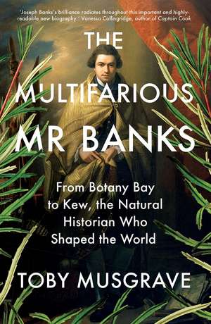 The Multifarious Mr. Banks: From Botany Bay to Kew, The Natural Historian Who Shaped the World de Toby Musgrave