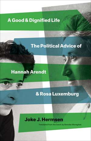 A Good and Dignified Life: The Political Advice of Hannah Arendt and Rosa Luxemburg de Joke J Hermsen