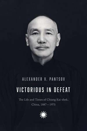 Victorious in Defeat: The Life and Times of Chiang Kai-shek, China, 1887-1975 de Alexander V. Pantsov