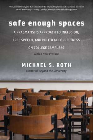 Safe Enough Spaces: A Pragmatist's Approach to Inclusion, Free Speech, and Political Correctness on College Campuses de Michael S. Roth