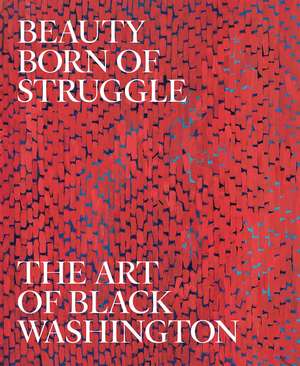 Beauty Born of Struggle: The Art of Black Washington de Jeffrey C. Stewart