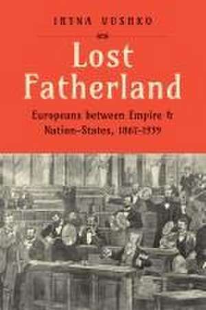 Lost Fatherland: Europeans between Empire and Nation-States, 1867-1939 de Iryna Vushko