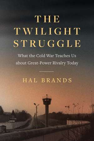 The Twilight Struggle: What the Cold War Teaches Us about Great-Power Rivalry Today de Hal Brands