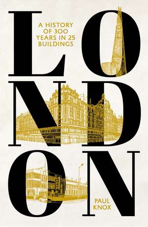 London: A History of 300 Years in 25 Buildings de Paul Knox