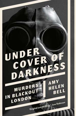 Under Cover of Darkness: Murders in Blackout London de Amy Helen Bell