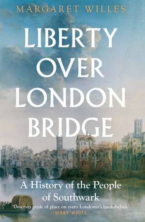 Liberty over London Bridge: A History of the People of Southwark de Margaret Willes