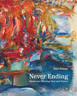 Never Ending: Modernist Painting Past and Future de Saul Nelson