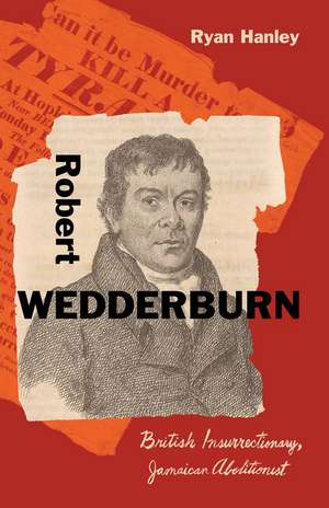 Robert Wedderburn: British Insurrectionary, Jamaican Abolitionist de Ryan Hanley