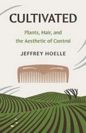 Cultivated: Plants, Hair, and the Aesthetic of Control de Jeffrey Hoelle