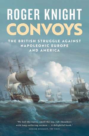 Convoys: The British Struggle Against Napoleonic Europe and America de Roger Knight