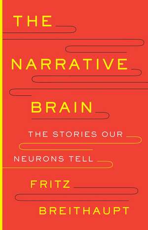 The Narrative Brain: The Stories Our Neurons Tell de Fritz Alwin Breithaupt Ph.D.