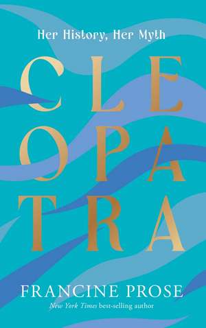 Cleopatra: Her History, Her Myth de Francine Prose