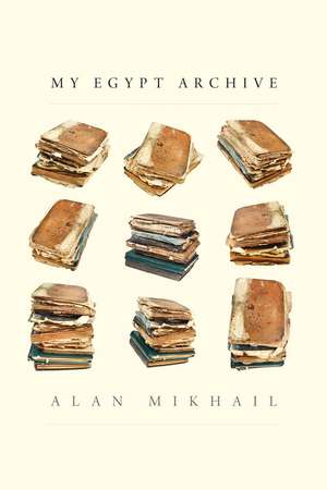 My Egypt Archive de Alan Mikhail