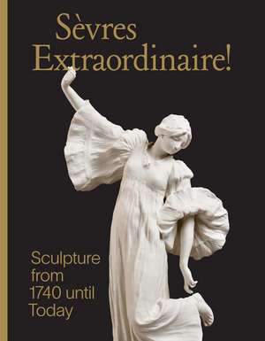 Sevres Extraordinaire!: Sculpture from 1740 Until Today de Tamara Preaud