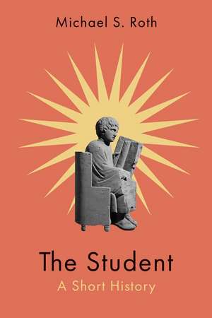 The Student: A Short History de Michael S. Roth