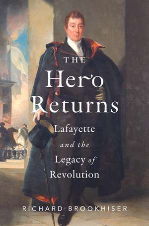 The Hero Returns: Lafayette and the Legacy of Revolution de Richard Brookhiser