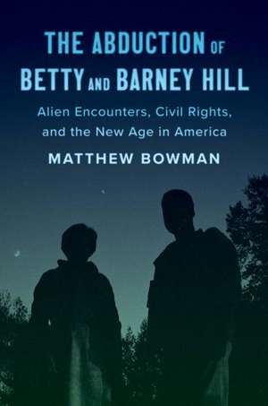 The Abduction of Betty and Barney Hill: Alien Encounters, Civil Rights, and the New Age in America de Matthew Bowman