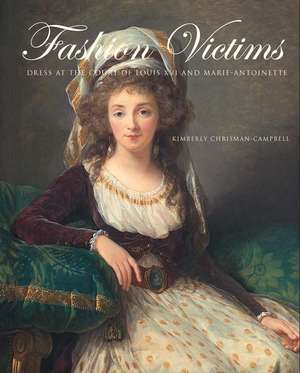 Fashion Victims: Dress at the Court of Louis XVI and Marie-Antoinette de Kimberly Chrisman-Campbell